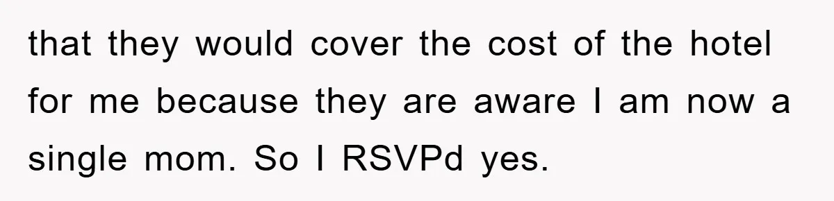 that they would cover the cost of the hotel for me because they are aware I am now a single mom. So I RSVPd yes.