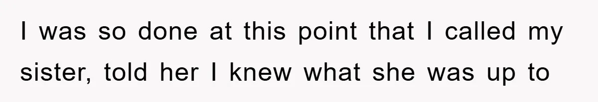 I was so done at this point that I called my sister, told her I knew what she was up to