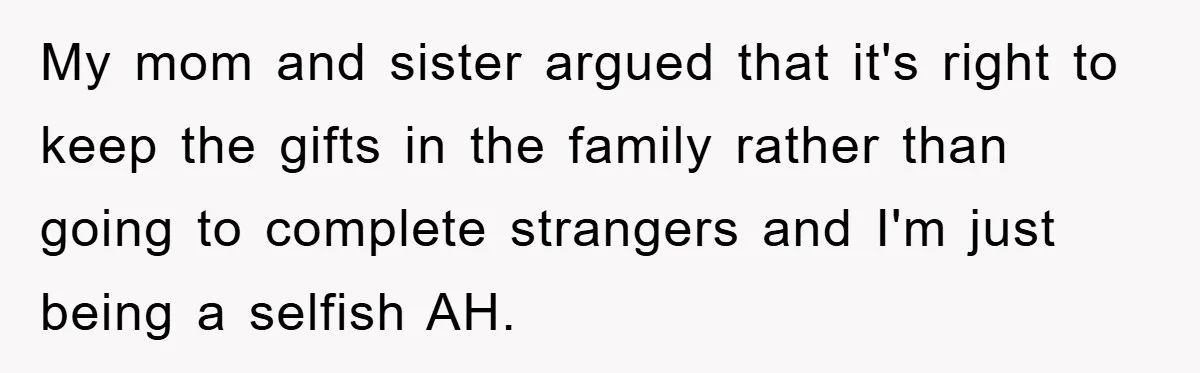 My mom and sister argued that it's right to keep the gifts in the family rather than going to complete strangers and I'm just being a selfish AH.