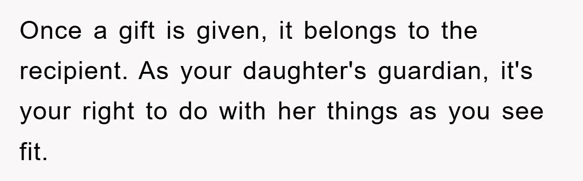 Once a gift is given, it belongs to the recipient. As your daughter's guardian, it's your right to do with her things as you see fit.