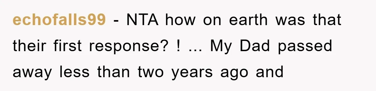 echofalls99 - NTA how on earth was that their first response? ! ... My Dad passed away less than two years ago and