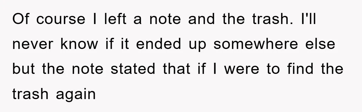 Of course I left a note and the trash. I'll never know if it ended up somewhere else but the note stated that if I were to find the trash...