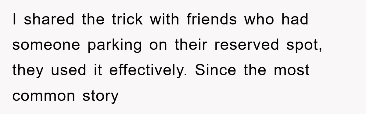 I shared the trick with friends who had someone parking on their reserved spot, they used it effectively. Since the most common story