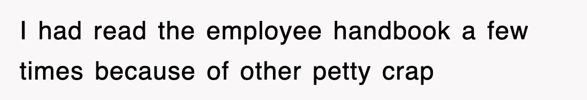 I had read the employee handbook a few times because of other petty crap