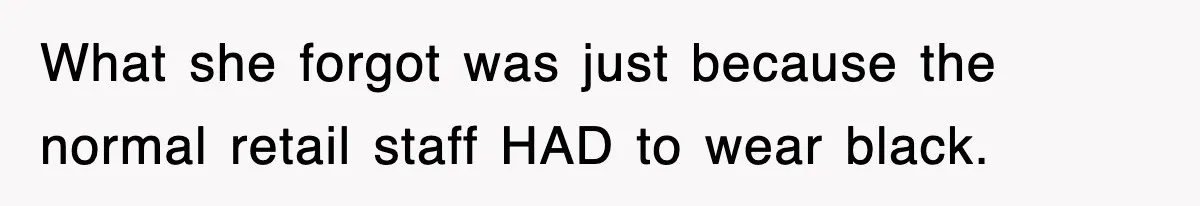 What she forgot was just because the normal retail staff HAD to wear black.