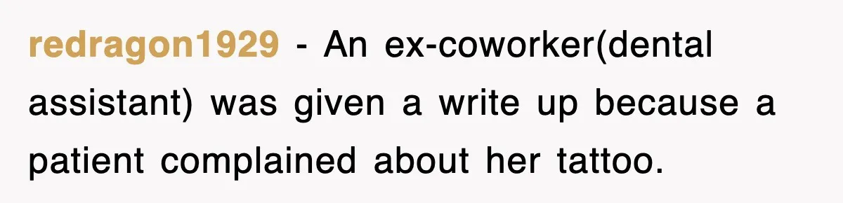 redragon1929 − An ex-coworker(dental assistant) was given a write up because a patient complained about her tattoo.