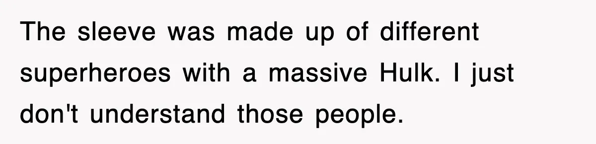 The sleeve was made up of different superheroes with a massive Hulk. I just don't understand those people.