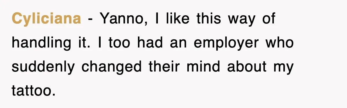 Cyliciana − Yanno, I like this way of handling it. I too had an employer who suddenly changed their mind about my tattoo.