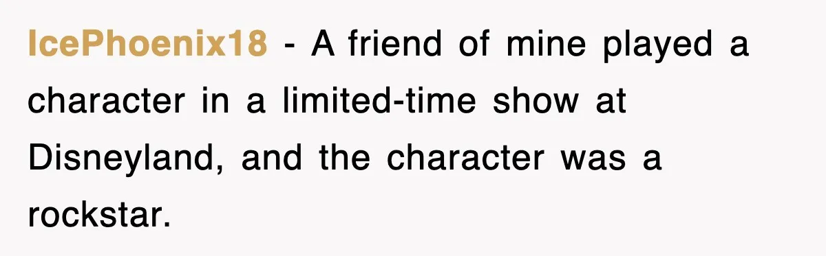 IcePhoenix18 − A friend of mine played a character in a limited-time show at Disneyland, and the character was a rockstar.