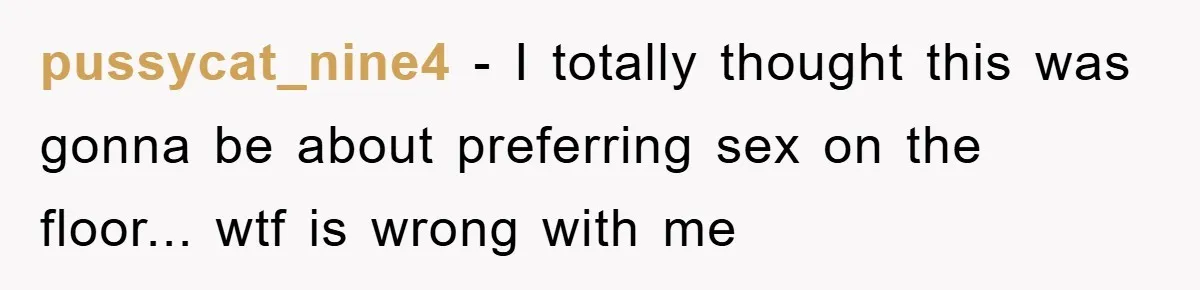 pussycat_nine4 - I totally thought this was gonna be about preferring sex on the floor... wtf is wrong with me
