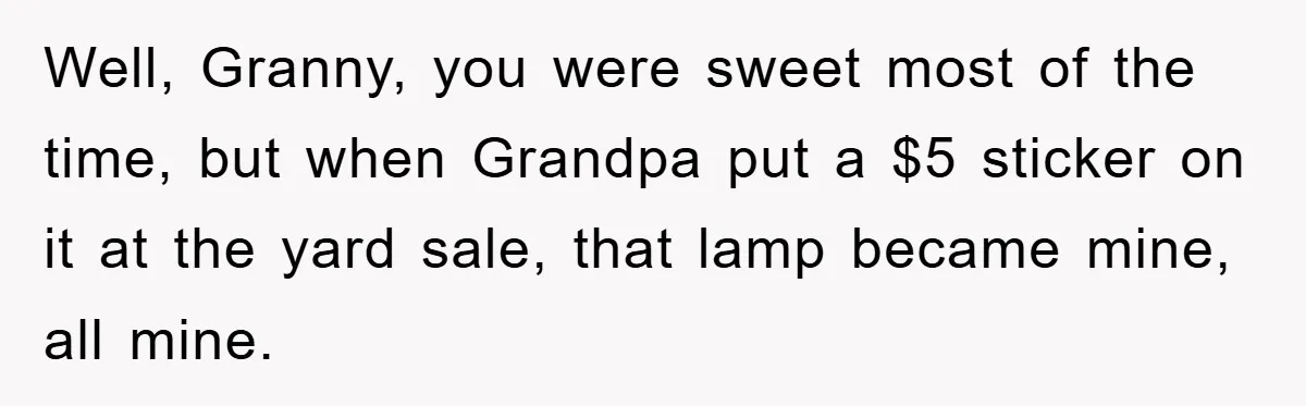 Well, Granny, you were sweet most of the time, but when Grandpa put a $5 sticker on it at the yard sale, that lamp became mine, all mine.