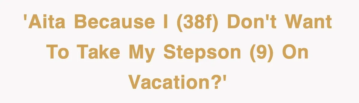 Stepmom Refuses To Take Her Husband’s Son On Vacation, Then Learns A Hard Truth 'AITA because I (38F) don't want to take my stepson (9) on vacation?'