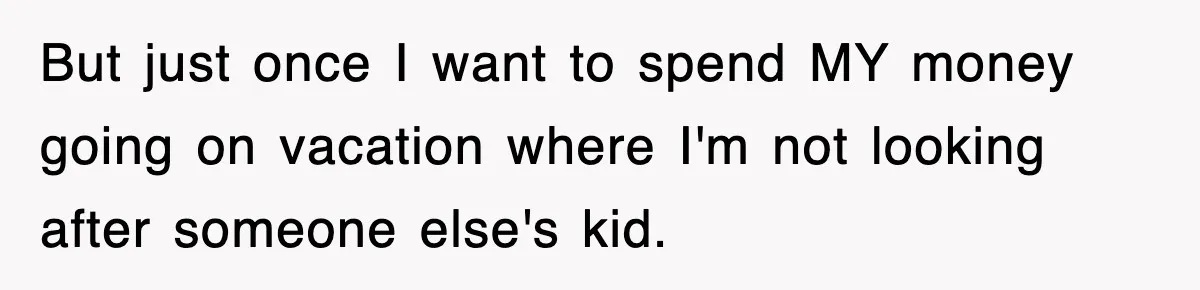 Stepmom Refuses To Take Her Husband’s Son On Vacation, Then Learns A Hard Truth But just once I want to spend MY money going on vacation where I'm not looking after someone else's kid.