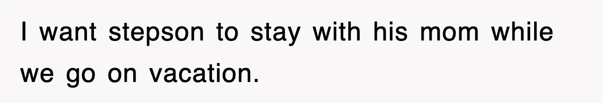 Stepmom Refuses To Take Her Husband’s Son On Vacation, Then Learns A Hard Truth I want stepson to stay with his mom while we go on vacation.