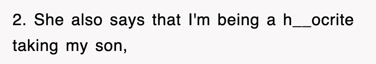 Stepmom Refuses To Take Her Husband’s Son On Vacation, Then Learns A Hard Truth 2. She also says that I'm being a h__ocrite taking my son,