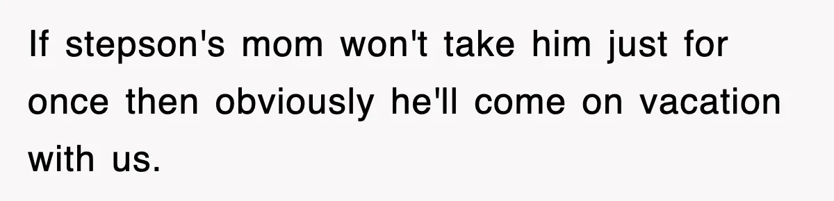 Stepmom Refuses To Take Her Husband’s Son On Vacation, Then Learns A Hard Truth If stepson's mom won't take him just for once then obviously he'll come on vacation with us.