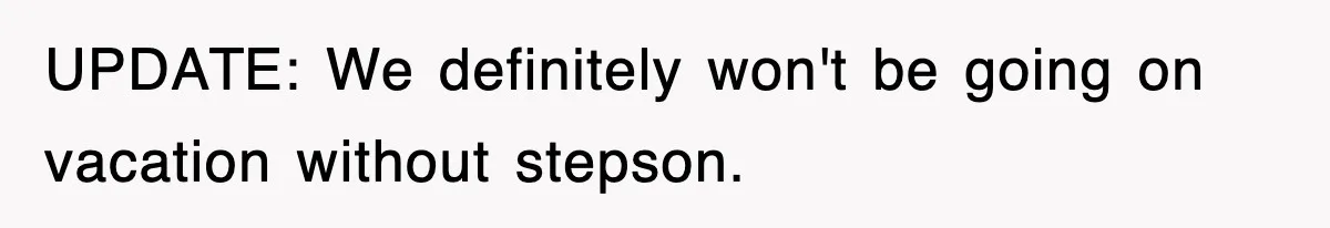 Stepmom Refuses To Take Her Husband’s Son On Vacation, Then Learns A Hard Truth UPDATE: We definitely won't be going on vacation without stepson.