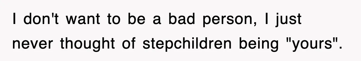 Stepmom Refuses To Take Her Husband’s Son On Vacation, Then Learns A Hard Truth I don't want to be a bad person, I just never thought of stepchildren being "yours".