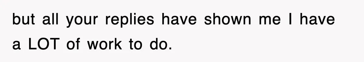 Stepmom Refuses To Take Her Husband’s Son On Vacation, Then Learns A Hard Truth but all your replies have shown me I have a LOT of work to do.