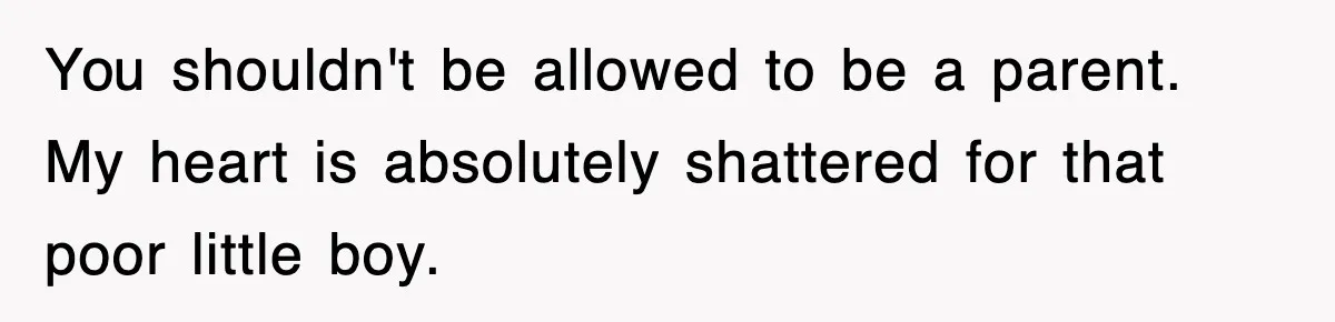 Stepmom Refuses To Take Her Husband’s Son On Vacation, Then Learns A Hard Truth You shouldn't be allowed to be a parent. My heart is absolutely shattered for that poor little boy.