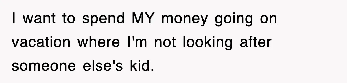 Stepmom Refuses To Take Her Husband’s Son On Vacation, Then Learns A Hard Truth I want to spend MY money going on vacation where I'm not looking after someone else's kid.