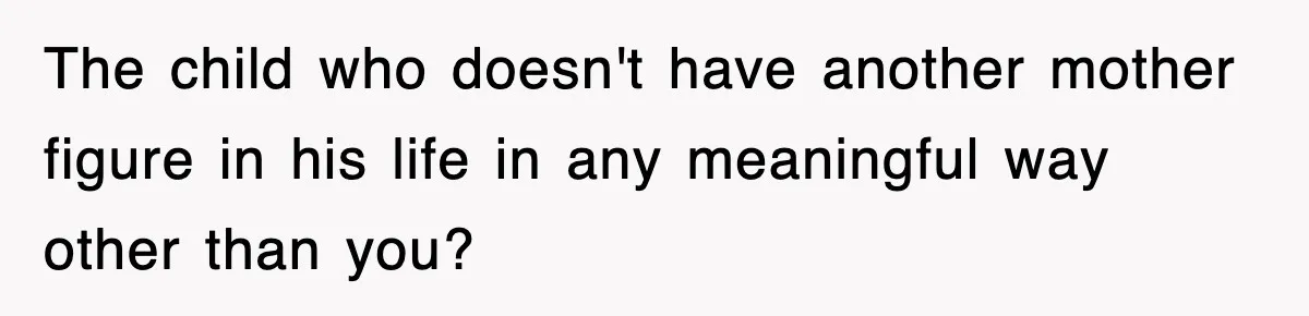 Stepmom Refuses To Take Her Husband’s Son On Vacation, Then Learns A Hard Truth The child who doesn't have another mother figure in his life in any meaningful way other than you?