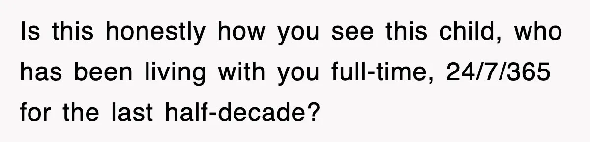 Stepmom Refuses To Take Her Husband’s Son On Vacation, Then Learns A Hard Truth Is this honestly how you see this child, who has been living with you full-time, 24/7/365 for the last half-decade?