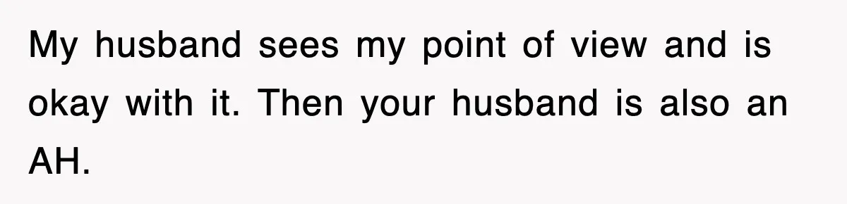 Stepmom Refuses To Take Her Husband’s Son On Vacation, Then Learns A Hard Truth My husband sees my point of view and is okay with it. Then your husband is also an AH.