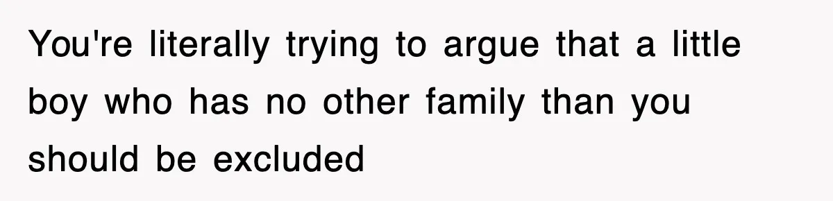 Stepmom Refuses To Take Her Husband’s Son On Vacation, Then Learns A Hard Truth You're literally trying to argue that a little boy who has no other family than you should be excluded