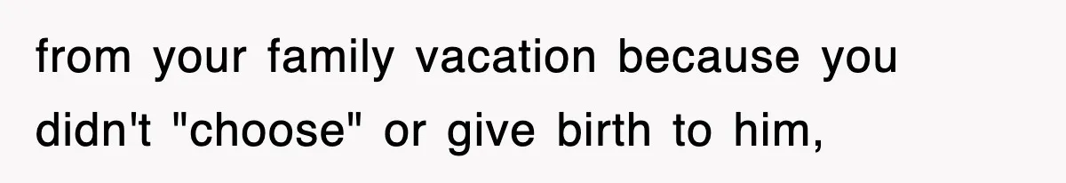 Stepmom Refuses To Take Her Husband’s Son On Vacation, Then Learns A Hard Truth from your family vacation because you didn't "choose" or give birth to him,