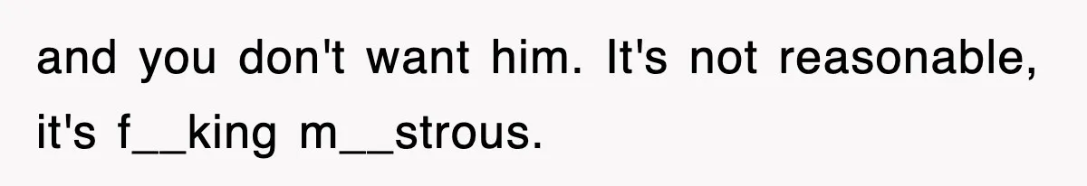 Stepmom Refuses To Take Her Husband’s Son On Vacation, Then Learns A Hard Truth and you don't want him. It's not reasonable, it's f__king m__strous.