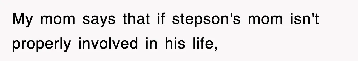 Stepmom Refuses To Take Her Husband’s Son On Vacation, Then Learns A Hard Truth My mom says that if stepson's mom isn't properly involved in his life,