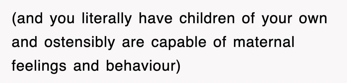 Stepmom Refuses To Take Her Husband’s Son On Vacation, Then Learns A Hard Truth (and you literally have children of your own and ostensibly are capable of maternal feelings and behaviour)
