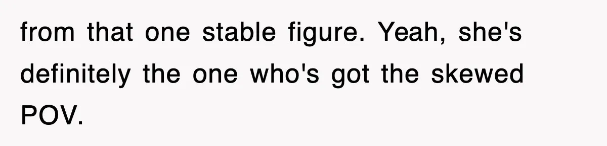 Stepmom Refuses To Take Her Husband’s Son On Vacation, Then Learns A Hard Truth from that one stable figure. Yeah, she's definitely the one who's got the skewed POV.