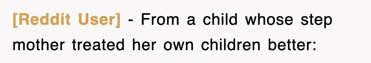 [Reddit User] − From a child whose step mother treated her own children better: