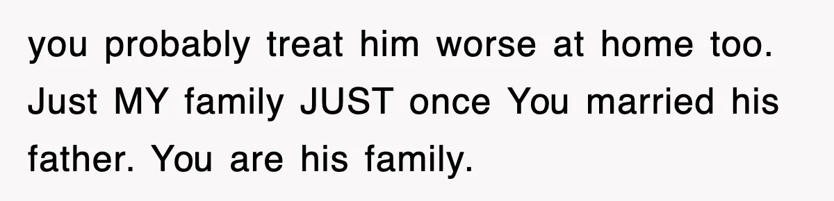 Stepmom Refuses To Take Her Husband’s Son On Vacation, Then Learns A Hard Truth you probably treat him worse at home too. Just MY family JUST once You married his father. You are his family.