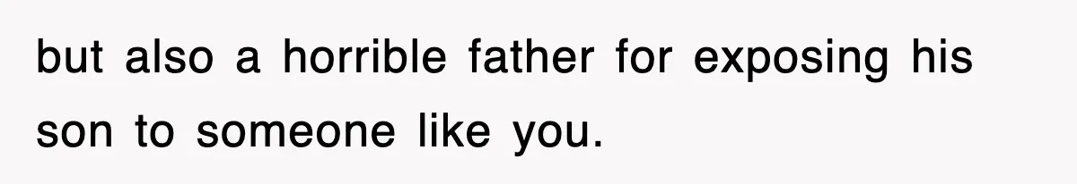 Stepmom Refuses To Take Her Husband’s Son On Vacation, Then Learns A Hard Truth but also a horrible father for exposing his son to someone like you.