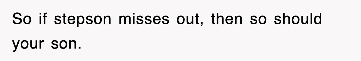 Stepmom Refuses To Take Her Husband’s Son On Vacation, Then Learns A Hard Truth So if stepson misses out, then so should your son.