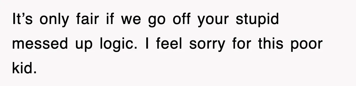 Stepmom Refuses To Take Her Husband’s Son On Vacation, Then Learns A Hard Truth It’s only fair if we go off your stupid messed up logic. I feel sorry for this poor kid.