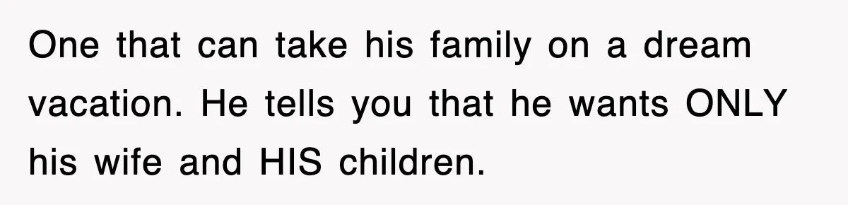 Stepmom Refuses To Take Her Husband’s Son On Vacation, Then Learns A Hard Truth One that can take his family on a dream vacation. He tells you that he wants ONLY his wife and HIS children.