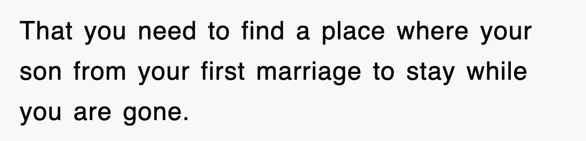 Stepmom Refuses To Take Her Husband’s Son On Vacation, Then Learns A Hard Truth That you need to find a place where your son from your first marriage to stay while you are gone.
