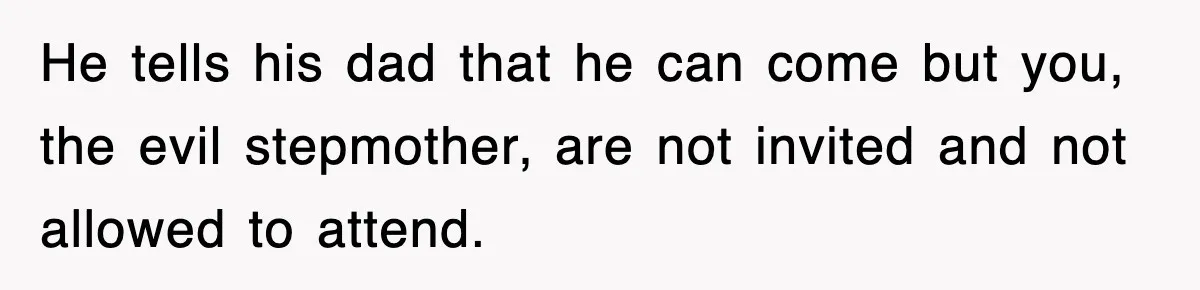 Stepmom Refuses To Take Her Husband’s Son On Vacation, Then Learns A Hard Truth He tells his dad that he can come but you, the evil stepmother, are not invited and not allowed to attend.