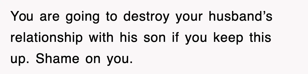 Stepmom Refuses To Take Her Husband’s Son On Vacation, Then Learns A Hard Truth You are going to destroy your husband’s relationship with his son if you keep this up. Shame on you.