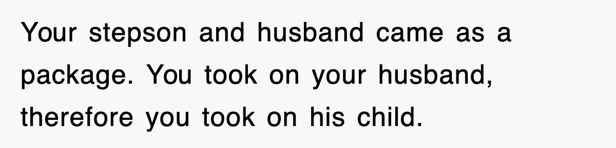 Stepmom Refuses To Take Her Husband’s Son On Vacation, Then Learns A Hard Truth Your stepson and husband came as a package. You took on your husband, therefore you took on his child.