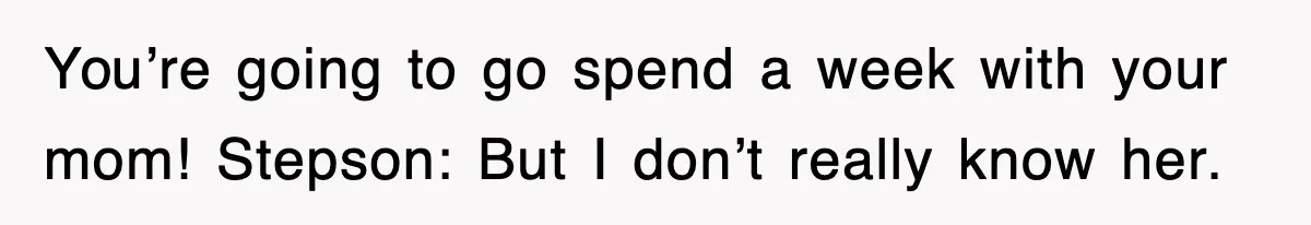 Stepmom Refuses To Take Her Husband’s Son On Vacation, Then Learns A Hard Truth You’re going to go spend a week with your mom! Stepson: But I don’t really know her.