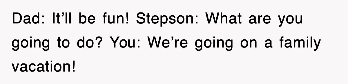 Stepmom Refuses To Take Her Husband’s Son On Vacation, Then Learns A Hard Truth Dad: It’ll be fun! Stepson: What are you going to do? You: We’re going on a family vacation!