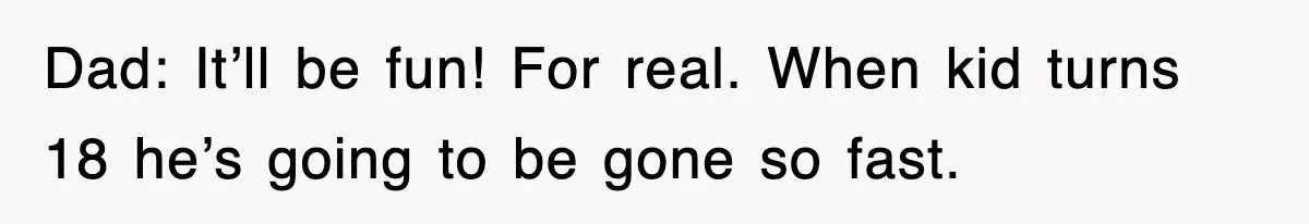 Stepmom Refuses To Take Her Husband’s Son On Vacation, Then Learns A Hard Truth Dad: It’ll be fun! For real. When kid turns 18 he’s going to be gone so fast.