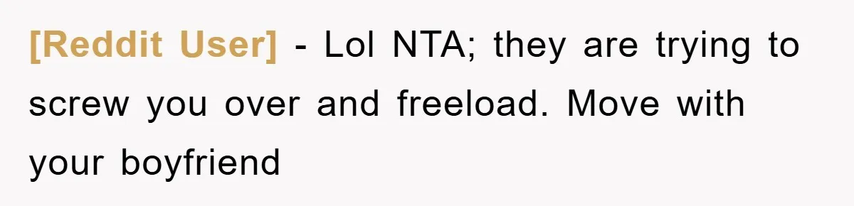 [Reddit User] - Lol NTA; they are trying to screw you over and freeload. Move with your boyfriend