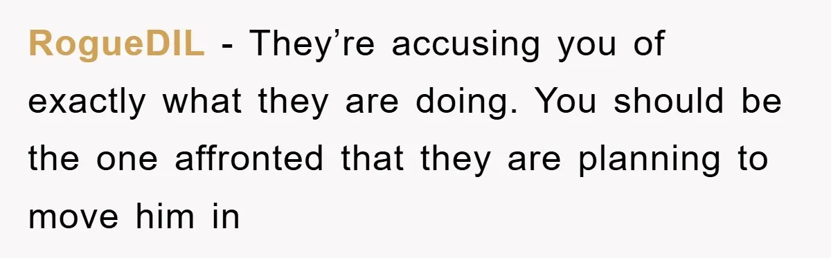 RogueDIL - They’re accusing you of exactly what they are doing. You should be the one affronted that they are planning to move him in