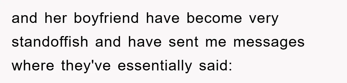 and her boyfriend have become very standoffish and have sent me messages where they've essentially said: